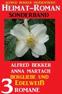 Bergliebe und Edelweiß: Heimat-Roman Sonderband 3 Romane (eBook, ePUB) - Bekker, Alfred; Martach, Anna
