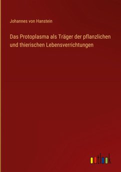 Das Protoplasma als Träger der pflanzlichen und thierischen Lebensverrichtungen