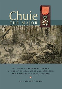 Chuie, The Major: The Story of Arthur H. Turner, a Hero at Belleau Wood and Soissons, and a Marine in and out of War - Turner, William Dow