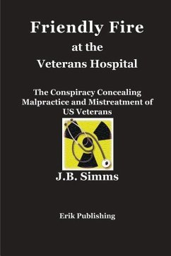 Friendly Fire at the Veterans Hospital: The Conspiracy Concealing Malpractice and Mistreatment of US Veterans - Simms, J. B.