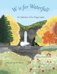 W is for Waterfall: An Alphabet of the Finger Lakes Region of New York State - Easterbrook, Aileen; Sterre, Johanna van der
