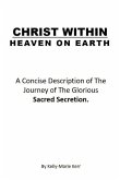 Christ Within - Heaven on Earth: A Concise Description of The Journey of The Glorious Sacred Secretion