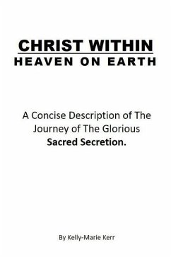 Christ Within - Heaven on Earth: A Concise Description of The Journey of The Glorious Sacred Secretion - Kerr, Kelly-Marie