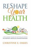 Reshape Your Health: A Beginner's Guide To Getting Fit With No Money, Muscles, or Motivation