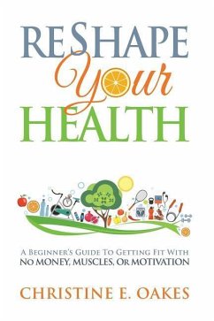 Reshape Your Health: A Beginner's Guide To Getting Fit With No Money, Muscles, or Motivation - Oakes, Christine
