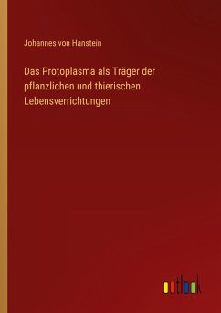 Das Protoplasma als Träger der pflanzlichen und thierischen Lebensverrichtungen - Hanstein, Johannes Von