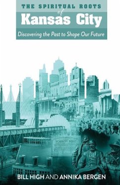 The Spiritual Roots of Kansas City: Discovering the Past to Shape Our Future - High, Bill; Bergen, Annika
