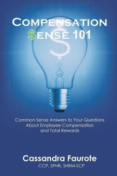 Compensation Sense 101: Common Sense Answers to Your Questions About Employee Compensation and Total Rewards - Faurote, Cassandra