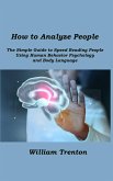 How to Analyze People: The Simple Guide to Speed Reading People Using. Human Behavior Psychology and Body Language