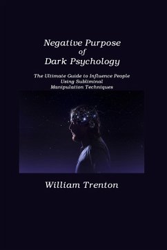 Negative Purpose of Dark Psychology: The Ultimate Guide to Influence People Using Subliminal Manipulation Techniques - Trenton, William