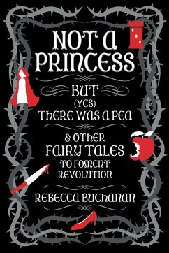 Not a Princess, but (Yes) There was a Pea, and Other Fairy Tales to Foment Revolution - Buchanan, Rebecca