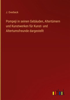 Pompeji in seinen Gebäuden, Altertümern und Kunstwerken für Kunst- und Altertumsfreunde dargestellt - Overbeck, J.