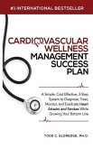 Cardiovascular Wellness Management Success Plan: A Simple, Cost Effective 3-Step System to Diagnose, Treat, Monitor and Eradicate Heart Attacks and St