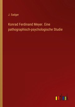 Konrad Ferdinand Meyer. Eine pathographisch-psychologische Studie - Sadger, J.