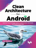 Clean Architecture for Android: Implement Expert-led Design Patterns to Build Scalable, Maintainable, and Testable Android Apps (English Edition) (eBook, ePUB)