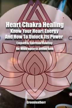 Cover Heart Chakra Healing: Know Your Heart Energy And How To Unlock Its Power - Empath & Spiritual Healing - Be Wide open to divine love (eBook, ePUB)