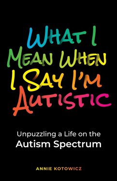 What I Mean When I Say I'm Autistic: Unpuzzling a Life on the Autism Spectrum (eBook, ePUB) - Kotowicz, Annie