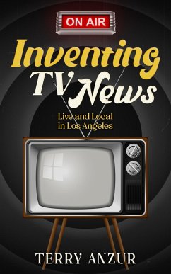 Inventing TV News. Live and Local in Los Angeles. (eBook, ePUB) Cover Inventing TV News. Live and Local in Los Angeles. (eBook, ePUB)