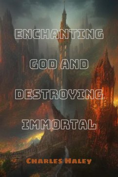 Enchanting God And Destroying Immortal (eBook, ePUB) - Haley, Charles