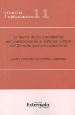 La fuerza de los precedentes administrativos en el sistema jurídico del derecho positivo colombiano (eBook, PDF) - Santofimio Gamboa, Jaime Orlando