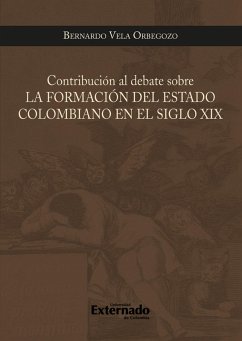 Contribucion al debate sobre la formacion del estado colombiano en el siglo xix (eBook, PDF) - Vela Orbegozo, Bernardo