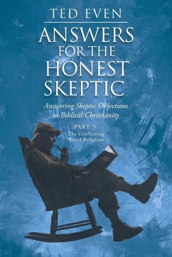 Answers for the Honest Skeptic: Answering Skeptic Objections to Biblical Christianity: Part 3: The Conflicting World Religions - Even, Ted