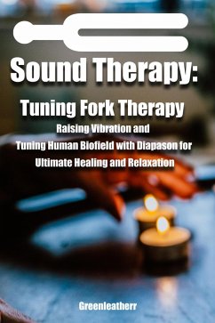 Sound Healing:Tuning Fork Therapy Raising Vibration and Tuning Human Biofield with Diapason for Ultimate Healing and Relaxation (eBook, ePUB) - Leatherr, Green