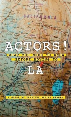 Actors! What You Need to Know Before Moving to LA (eBook, ePUB) - Bailey Brawer, Krystina