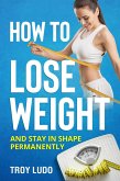How To Lose Weight: And Stay In Shape Permanently (eBook, ePUB)