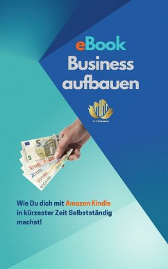 eBook Business aufbauen   Wie Du dich mit Amazon Kindle Publishing in kürzester Zeit Selbstständig machst! (eBook, ePUB)