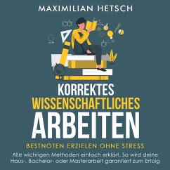 Korrektes wissenschaftliches Arbeiten – Bestnoten erzielen ohne Stress: Alle wichtigen Methoden einfach erklärt. So wird deine Haus-, Bachelor- oder Masterarbeit garantiert zum Erfolg (MP3-Download) - Hetsch, Maximilian