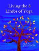 Living the 8 Limbs of Yoga: A Modern Yogis Guide to Ethics, Daily Habits, Mindfulness, Meditation and Peace (eBook, ePUB)