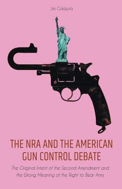 The NRA and the American Gun Control Debate The Original Intent of the Second Amendment and the Wrong Meaning of the Right to Bear Arms - Colajuta, Jim