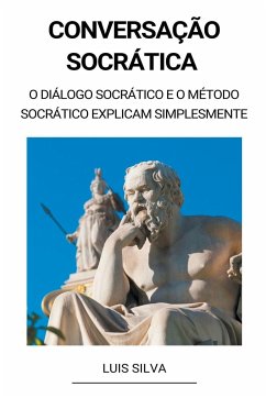 Conversação Socrática - O diálogo socrático e o método socrático explicam simplesmente - Silva, Luis