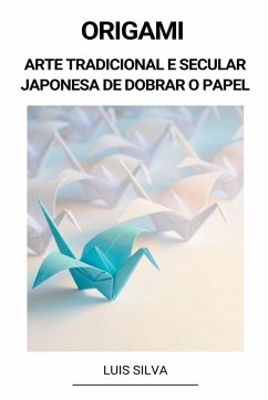 Origami (Arte Tradicional e Secular Japonesa de Dobrar o Papel) - Silva, Luis