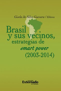 Brasil y sus vecinos: estrategias de smart power (2003-2014) (eBook, PDF) - Chaves García, Carlos Alberto; Gaitán, Flavio; Lopes, Guilberme; Da Silva Guevara, Gisela; Neira, Adriana; Ortiz, Catherine; Marín Aranguren, Erli Margarita