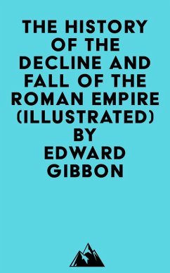 The History Of The Decline And Fall Of The Roman Empire (Illustrated) (eBook, ePUB) - Gibbon, Edward