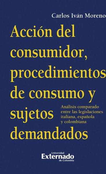 Acción del Consumidor, procedimientos de consumo y sujetos demandados. (Análi*s comparado entre la legislación italiana, española y colombiana) (eBook, PDF) Acción del Consumidor, procedimientos de consumo y sujetos demandados. (Análi*s comparado entre la legislación italiana, española y colombiana) (eBook, PDF)