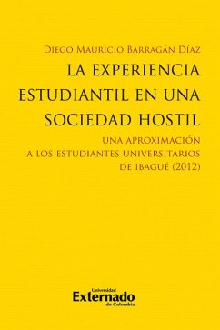 La experiencia estudiantil en una sociedad hostil. Una aproximación a los estudiantes univer*tarios de Ibagué (2012) (eBook, PDF) - Barragán Díaz, Diego Mauricio
