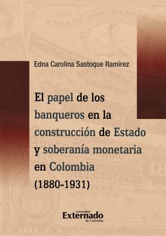 El papel de los banqueros en la construcción de Estado y soberanía monetaria en Colombia (1880-1931) (eBook, PDF) - Sastoque Ramírez, Edna Carolina