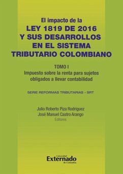 Impacto de la Ley 1819 de 2016 y sus desarrollos en el sistema tributario colombiano. Tomo I: impuesto sobre la renta para sujetos obligados a llevar contabilidad (eBook, PDF) - Piza Rodríguez, Julio Roberto; Castro Arango, José Manuel