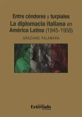 Entre cóndores y turpiales. La diplomacia italiana en América Latina (1945-1958) (eBook, PDF)