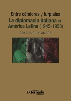 Entre cóndores y turpiales. La diplomacia italiana en América Latina (1945-1958) (eBook, PDF) - Palamara, Graziano