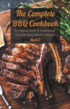 The Complete BBQ Cookbook An Inspiring Guide To Cooking Over Coal With Many Delicious Recipes Book 2 - Bradley, Josh