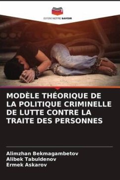 MODÈLE THÉORIQUE DE LA POLITIQUE CRIMINELLE DE LUTTE CONTRE LA TRAITE DES PERSONNES - Bekmagambetov, Alimzhan;Tabuldenov, Alibek;Askarov, Ermek