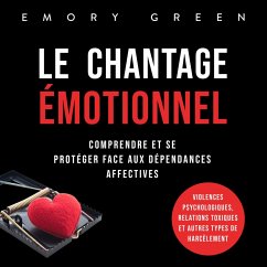 Le Chantage émotionnel: Comprendre et se protéger face aux dépendances affectives, violences psychologiques, relations toxiques et autres types de harcèlement (MP3-Download) - Green, Emory