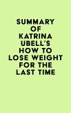 Summary of Katrina Ubell's How to Lose Weight for the Last Time (eBook, ePUB) Summary of Katrina Ubell's How to Lose Weight for the Last Time (eBook, ePUB)