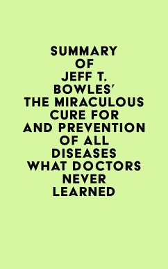 Summary of Jeff T. Bowles's The Miraculous Cure For and Prevention of All Diseases What Doctors Never Learned (eBook, ePUB) - IRB Media