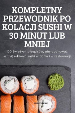 KOMPLETNY PRZEWODNIK PO KOLACJI SUSHI W 30 MINUT LUB MNIEJ - Alisa Szyma¿Ski