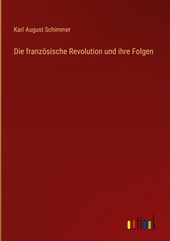 Die französische Revolution und ihre Folgen - Schimmer, Karl August